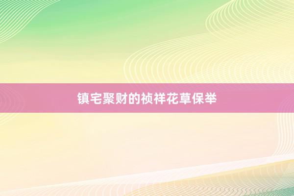 镇宅聚财的祯祥花草保举