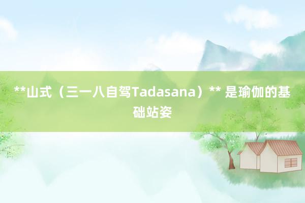 **山式(三一八自驾Tadasana)** 是瑜伽的基础站姿