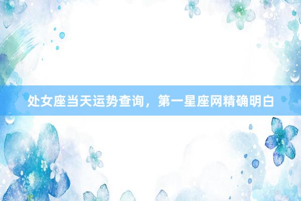 处女座当天运势查询，第一星座网精确明白