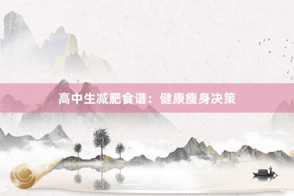 高中生减肥食谱：健康瘦身决策
