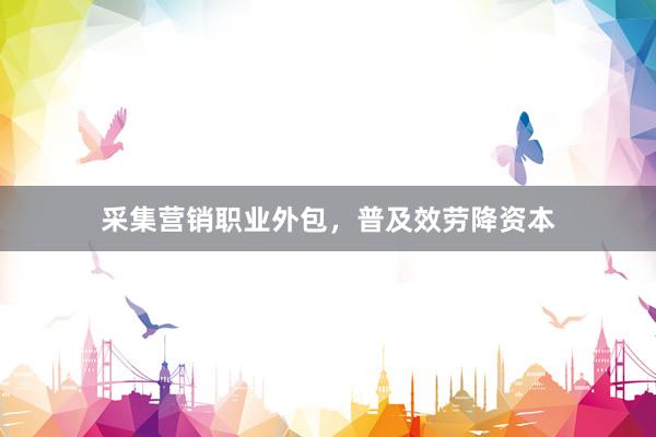 采集营销职业外包，普及效劳降资本